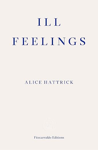 Book cover of Ill Feelings by Alice Hattrick. The cover features a minimalist design with the title in large blue capital letters centred on a pale grey background. The author's name appears below in smaller blue text, with the Fitzcarraldo Editions imprint at the bottom.